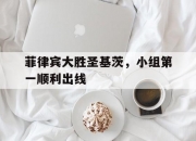 开云体育下载-包含菲律宾大胜圣基茨，小组第一顺利出线的词条