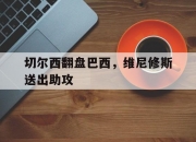 开云官方app入口-切尔西翻盘巴西，维尼修斯送出助攻