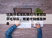 开云体育官网-法国羽毛球队横扫马来西亚羽毛球队，斯里坎特爆发神勇的简单介绍